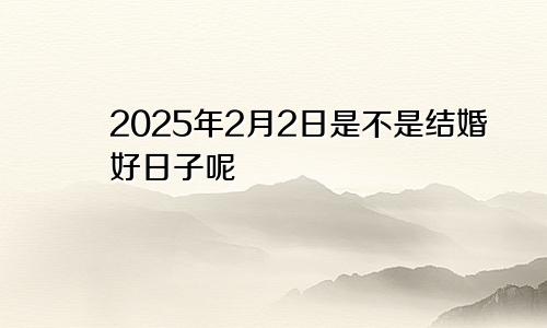 2025年2月2日是不是结婚好日子呢