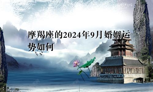 摩羯座的2024年9月婚姻运势如何