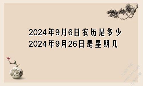 2024年9月6日农历是多少2024年9月26日是星期几