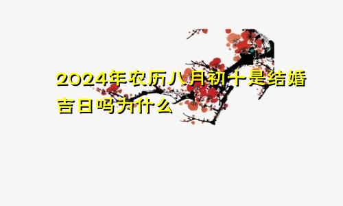 2024年农历八月初十是结婚吉日吗为什么