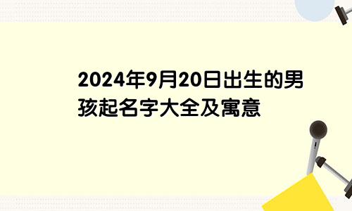 2024年9月20日出生的男孩起名字大全及寓意