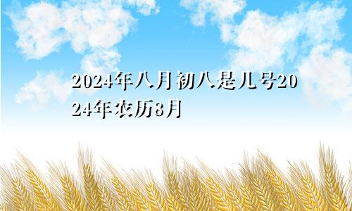 2024年八月初八是几号2024年农历8月