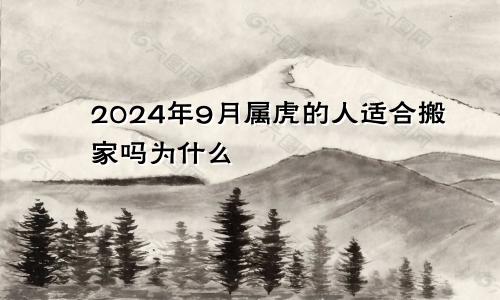 2024年9月属虎的人适合搬家吗为什么