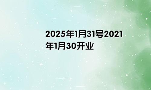 2025年1月31号2021年1月30开业