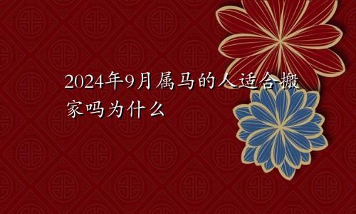 2024年9月属马的人适合搬家吗为什么