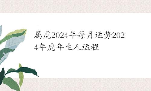 属虎2024年每月运势2024年虎年生人运程