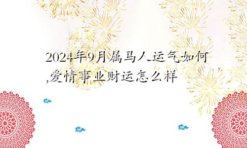 2024年9月属马人运气如何,爱情事业财运怎么样