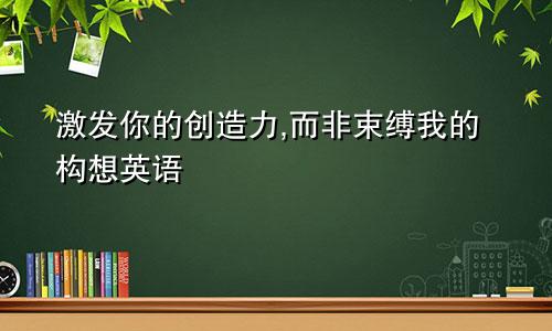 激发你的创造力,而非束缚我的构想英语