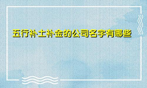 五行补土补金的公司名字有哪些