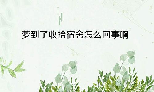 梦到了收拾宿舍怎么回事啊