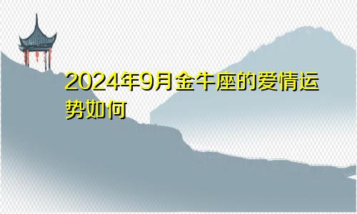 2024年9月金牛座的爱情运势如何