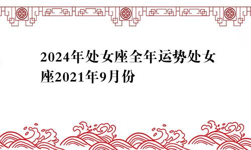 2024年处女座全年运势处女座2021年9月份