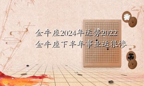 金牛座2024年运势2022金牛座下半年事业运很惨