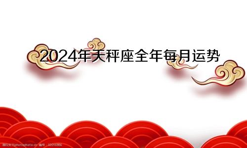 2024年天秤座全年每月运势