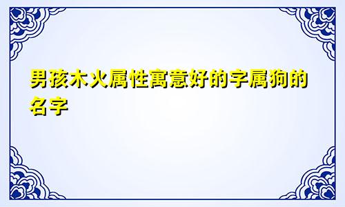 男孩木火属性寓意好的字属狗的名字