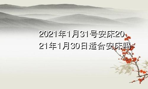 2021年1月31号安床2021年1月30日适合安床吗