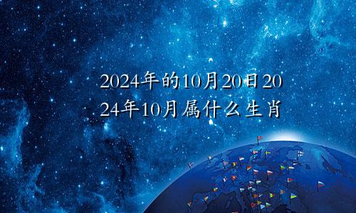 2024年的10月20日2024年10月属什么生肖