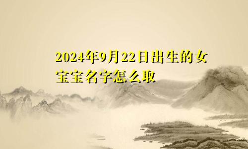 2024年9月22日出生的女宝宝名字怎么取