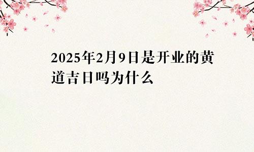 2025年2月9日是开业的黄道吉日吗为什么