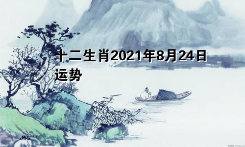 十二生肖2021年8月24日运势