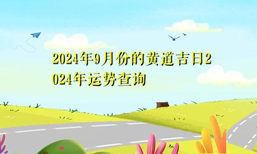 2024年9月份的黄道吉日2024年运势查询