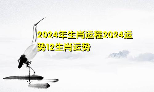 2024年生肖运程2024运势12生肖运势