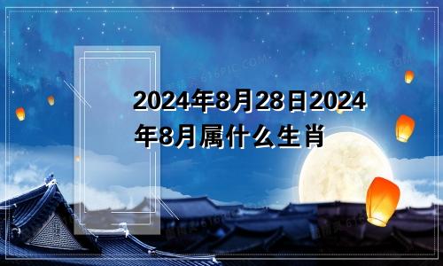 2024年8月28日2024年8月属什么生肖