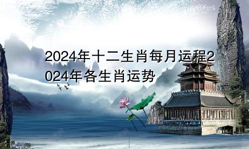 2024年十二生肖每月运程2024年各生肖运势